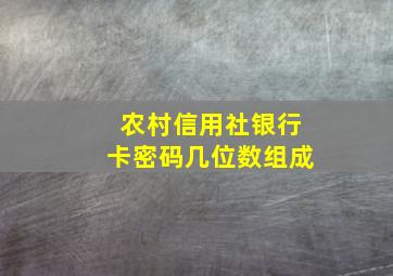 农村信用社银行卡密码几位数组成