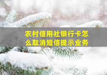 农村信用社银行卡怎么取消短信提示业务