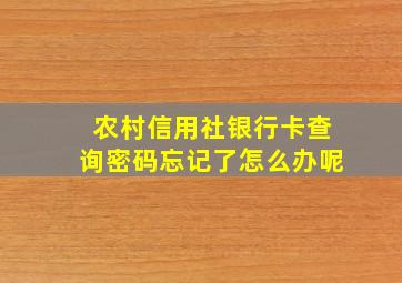 农村信用社银行卡查询密码忘记了怎么办呢