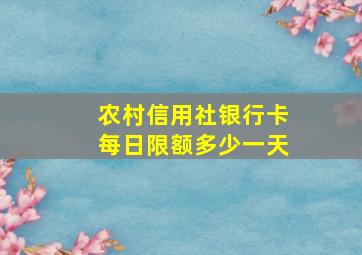 农村信用社银行卡每日限额多少一天