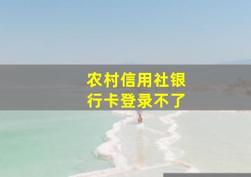 农村信用社银行卡登录不了