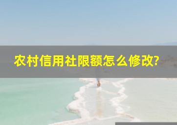 农村信用社限额怎么修改?