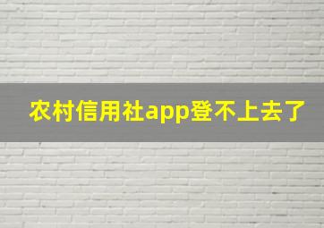 农村信用社app登不上去了