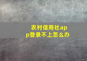 农村信用社app登录不上怎么办