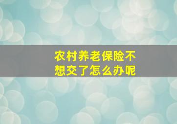 农村养老保险不想交了怎么办呢