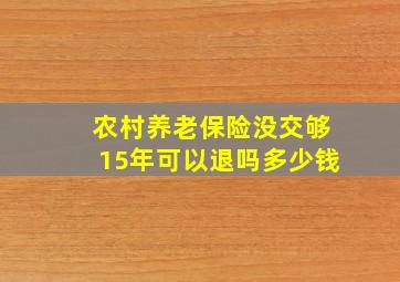 农村养老保险没交够15年可以退吗多少钱