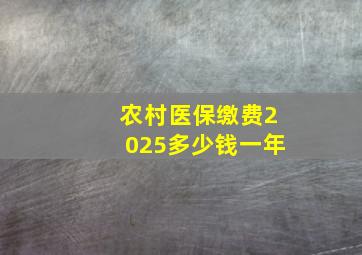 农村医保缴费2025多少钱一年