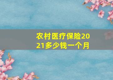 农村医疗保险2021多少钱一个月