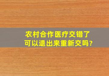 农村合作医疗交错了可以退出来重新交吗?