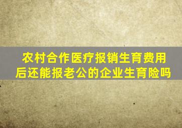 农村合作医疗报销生育费用后还能报老公的企业生育险吗