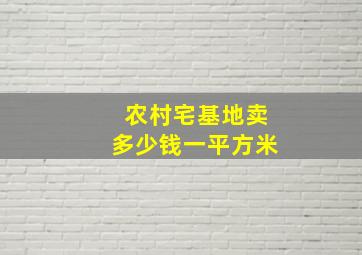 农村宅基地卖多少钱一平方米