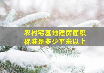 农村宅基地建房面积标准是多少平米以上