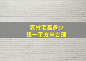 农村宅基多少钱一平方米合理