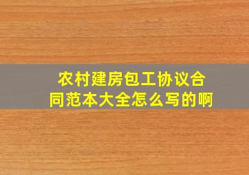 农村建房包工协议合同范本大全怎么写的啊