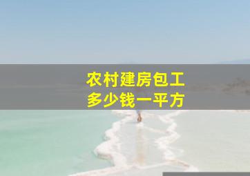 农村建房包工多少钱一平方