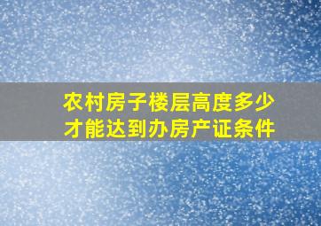 农村房子楼层高度多少才能达到办房产证条件