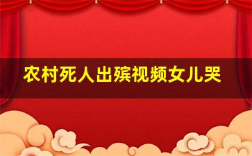 农村死人出殡视频女儿哭