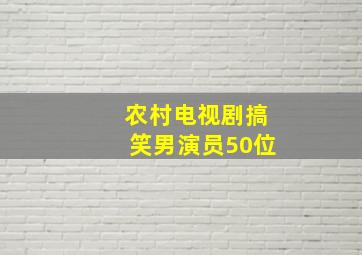 农村电视剧搞笑男演员50位