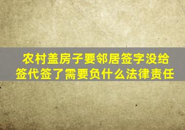 农村盖房子要邻居签字没给签代签了需要负什么法律责任