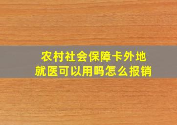 农村社会保障卡外地就医可以用吗怎么报销