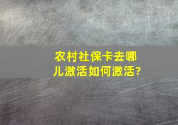 农村社保卡去哪儿激活如何激活?