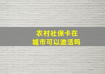 农村社保卡在城市可以激活吗