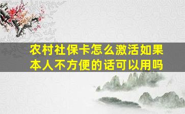 农村社保卡怎么激活如果本人不方便的话可以用吗