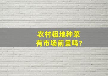 农村租地种菜有市场前景吗?