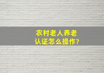 农村老人养老认证怎么操作?