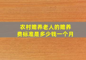 农村赡养老人的赡养费标准是多少钱一个月