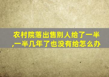 农村院落出售别人给了一半,一半几年了也没有给怎么办