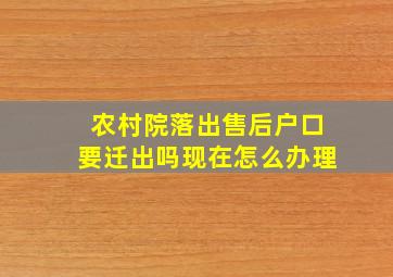 农村院落出售后户口要迁出吗现在怎么办理