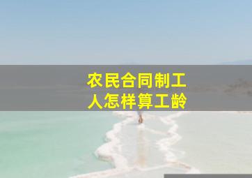 农民合同制工人怎样算工龄