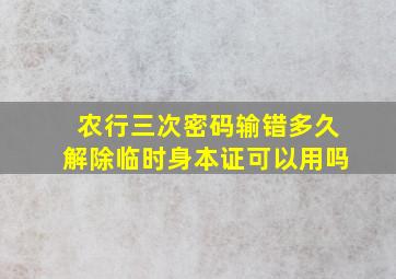 农行三次密码输错多久解除临时身本证可以用吗