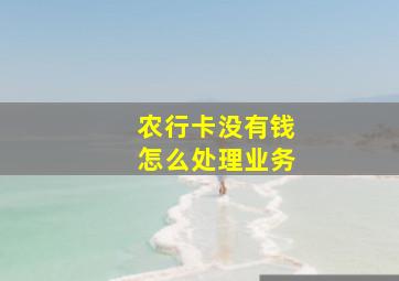 农行卡没有钱怎么处理业务