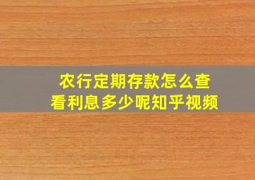 农行定期存款怎么查看利息多少呢知乎视频