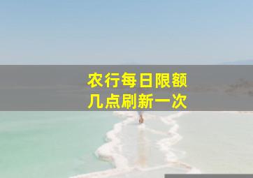 农行每日限额几点刷新一次