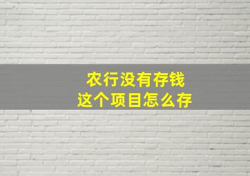 农行没有存钱这个项目怎么存