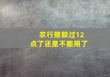 农行限额过12点了还是不能用了