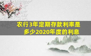 农行3年定期存款利率是多少2020年度的利息