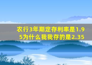 农行3年期定存利率是1.95为什么我我存的是2.35