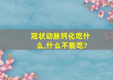 冠状动脉钙化吃什么,什么不能吃?