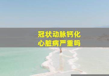 冠状动脉钙化心脏病严重吗