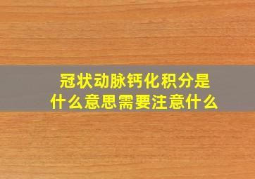 冠状动脉钙化积分是什么意思需要注意什么