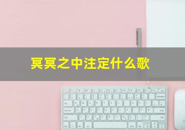 冥冥之中注定什么歌