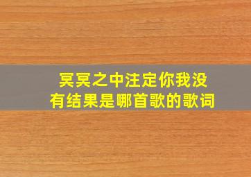 冥冥之中注定你我没有结果是哪首歌的歌词