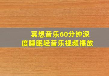 冥想音乐60分钟深度睡眠轻音乐视频播放