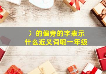 冫的偏旁的字表示什么近义词呢一年级