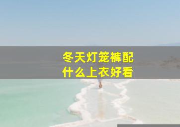 冬天灯笼裤配什么上衣好看