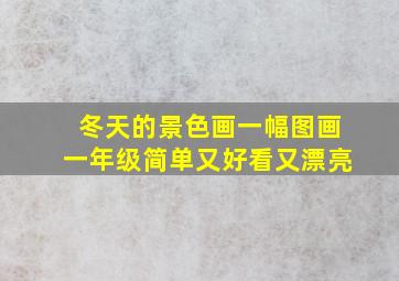 冬天的景色画一幅图画一年级简单又好看又漂亮